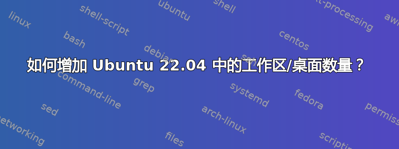 如何增加 Ubuntu 22.04 中的工作区/桌面数量？