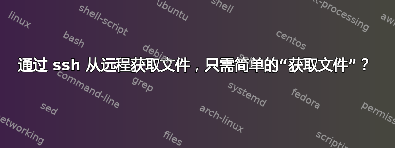 通过 ssh 从远程获取文件，只需简单的“获取文件”？