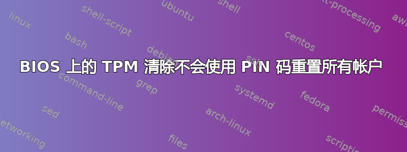 BIOS 上的 TPM 清除不会使用 PIN 码重置所有帐户