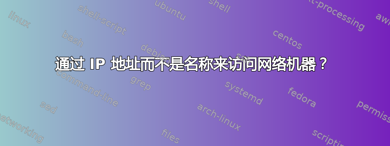 通过 IP 地址而不是名称来访问网络机器？