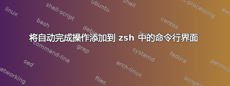 将自动完成操作添加到 zsh 中的命令行界面