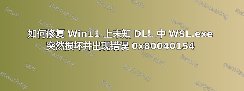 如何修复 Win11 上未知 DLL 中 WSL.exe 突然损坏并出现错误 0x80040154