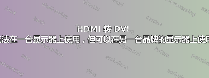 HDMI 转 DVI 无法在一台显示器上使用，但可以在另一台品牌的显示器上使用