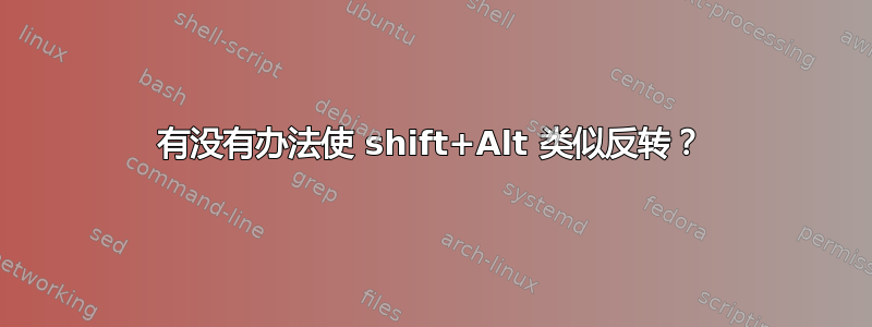 有没有办法使 shift+Alt 类似反转？