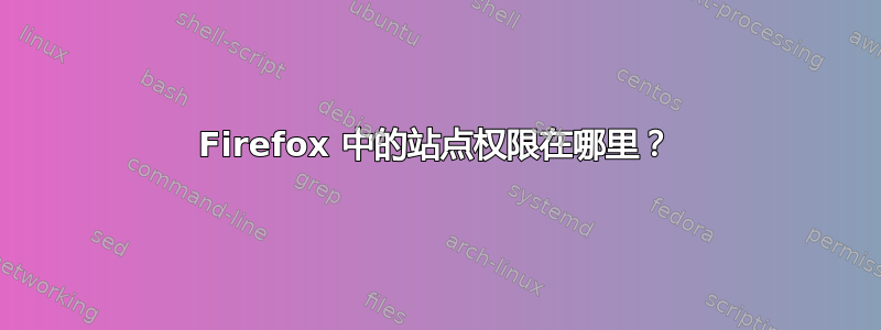 Firefox 中的站点权限在哪里？