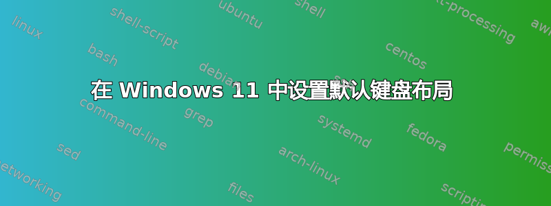 在 Windows 11 中设置默认键盘布局