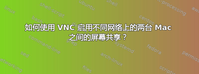 如何使用 VNC 启用不同网络上的两台 Mac 之间的屏幕共享？