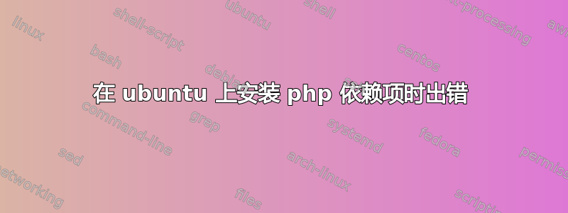 在 ubuntu 上安装 php 依赖项时出错