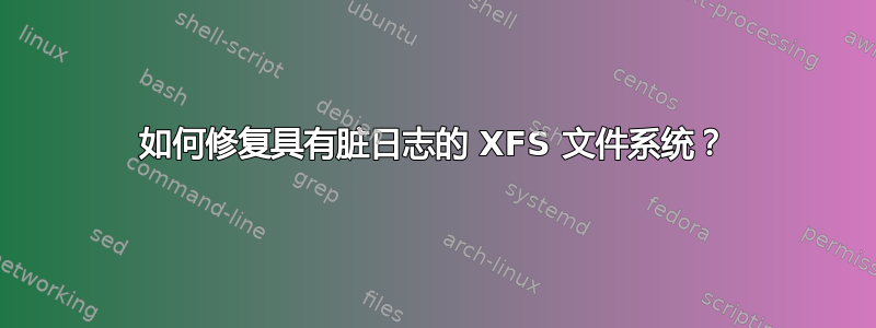 如何修复具有脏日志的 XFS 文件系统？