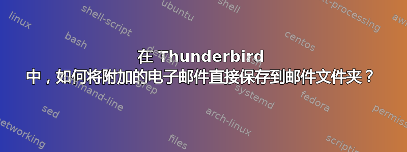 在 Thunderbird 中，如何将附加的电子邮件直接保存到邮件文件夹？