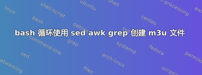 bash 循环使用 sed awk grep 创建 m3u 文件