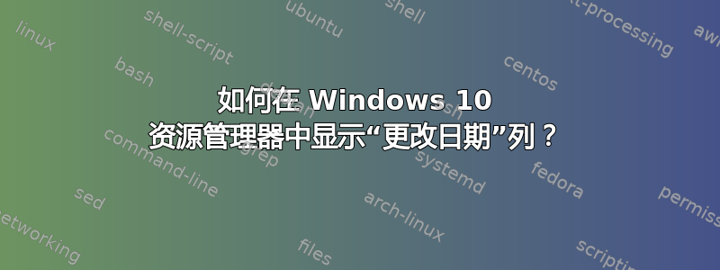 如何在 Windows 10 资源管理器中显示“更改日期”列？