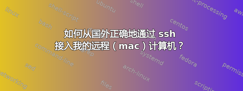 如何从国外正确地通过 ssh 接入我的远程（mac）计算机？