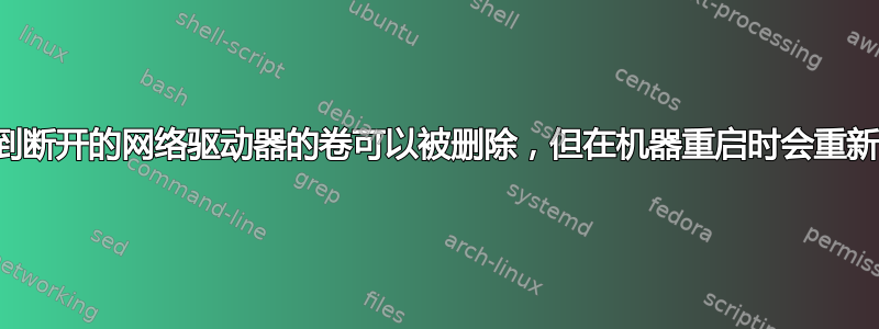 链接到断开的网络驱动器的卷可以被删除，但在机器重启时会重新出现