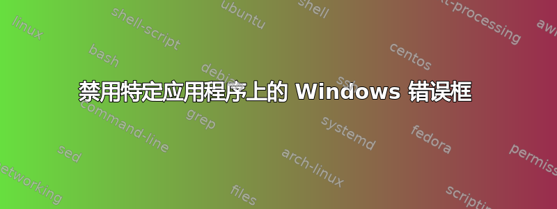 禁用特定应用程序上的 Windows 错误框