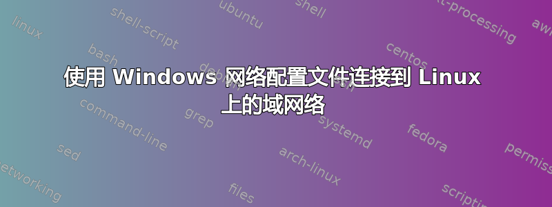 使用 Windows 网络配置文件连接到 Linux 上的域网络