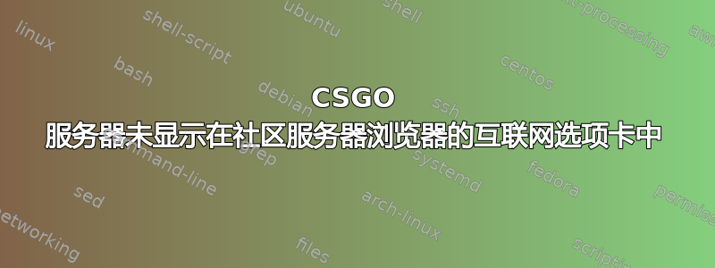 CSGO 服务器未显示在社区服务器浏览器的互联网选项卡中