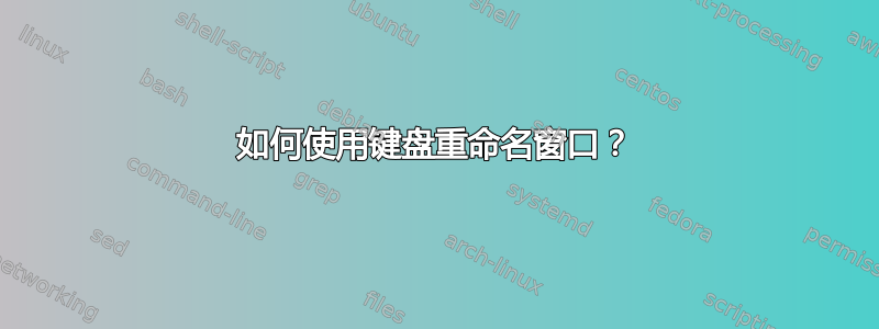 如何使用键盘重命名窗口？