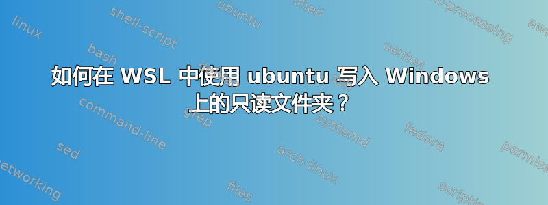 如何在 WSL 中使用 ubuntu 写入 Windows 上的只读文件夹？