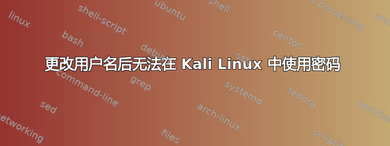 更改用户名后无法在 Kali Linux 中使用密码