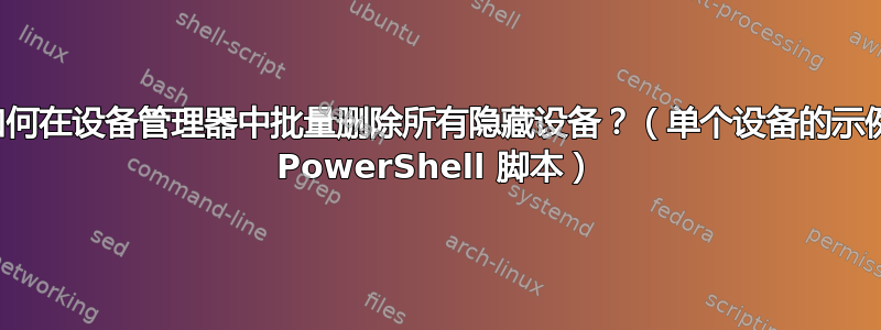 如何在设备管理器中批量删除所有隐藏设备？（单个设备的示例 PowerShell 脚本）