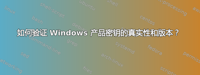 如何验证 Windows 产品密钥的真实性和版本？