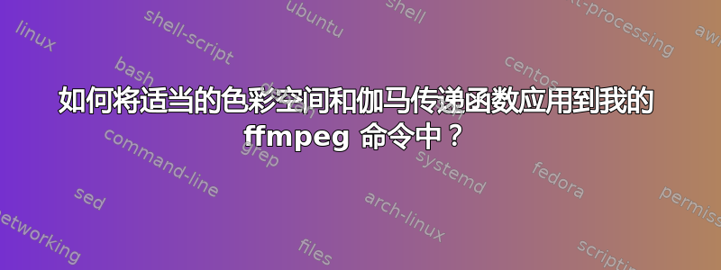 如何将适当的色彩空间和伽马传递函数应用到我的 ffmpeg 命令中？