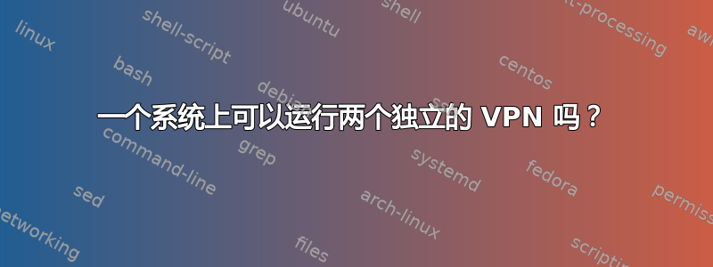 一个系统上可以运行两个独立的 VPN 吗？