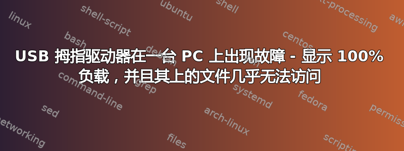 USB 拇指驱动器在一台 PC 上出现故障 - 显示 100% 负载，并且其上的文件几乎无法访问