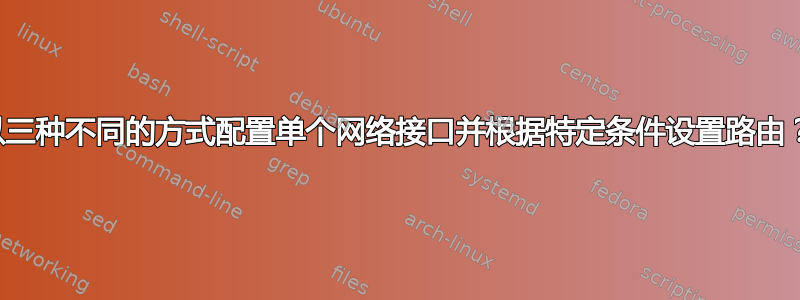 以三种不同的方式配置单个网络接口并根据特定条件设置路由？