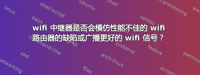 wifi 中继器是否会模仿性能不佳的 wifi 路由器的缺陷或广播更好的 wifi 信号？