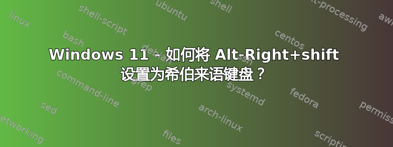 Windows 11 - 如何将 Alt-Right+shift 设置为希伯来语键盘？