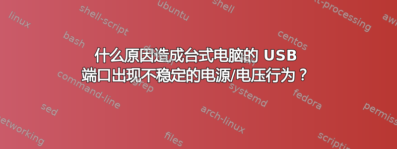 什么原因造成台式电脑的 USB 端口出现不稳定的电源/电压行为？