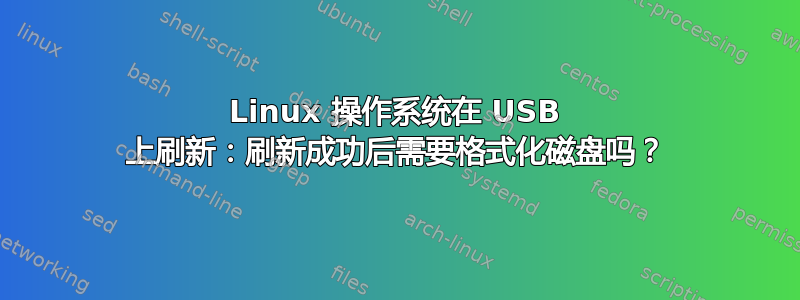 Linux 操作系统在 USB 上刷新：刷新成功后需要格式化磁盘吗？