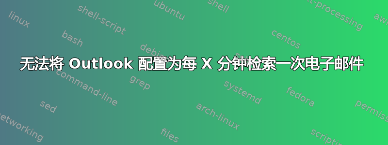 无法将 Outlook 配置为每 X 分钟检索一次电子邮件