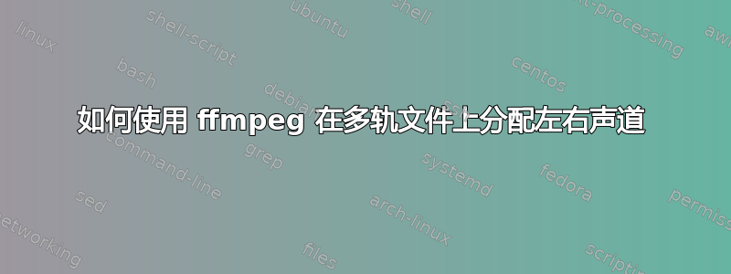 如何使用 ffmpeg 在多轨文件上分配左右声道