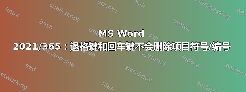 MS Word 2021/365：退格键和回车键不会删除项目符号/编号