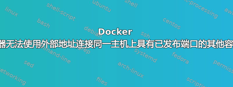 Docker 容器无法使用外部地址连接同一主机上具有已发布端口的其他容器