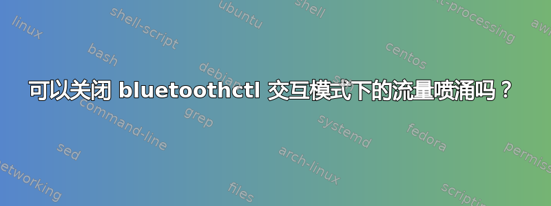 可以关闭 bluetoothctl 交互模式下的流量喷涌吗？