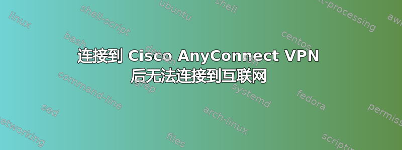 连接到 Cisco AnyConnect VPN 后无法连接到互联网