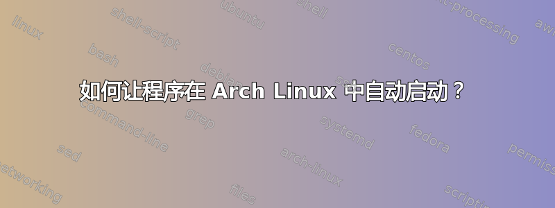 如何让程序在 Arch Linux 中自动启动？