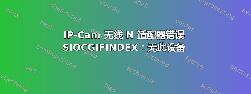 IP-Cam 无线 N 适配器错误 SIOCGIFINDEX：无此设备