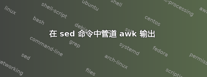 在 sed 命令中管道 awk 输出