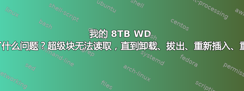 我的 8TB WD 硬盘出了什么问题？超级块无法读取，直到卸载、拔出、重新插入、重新安装