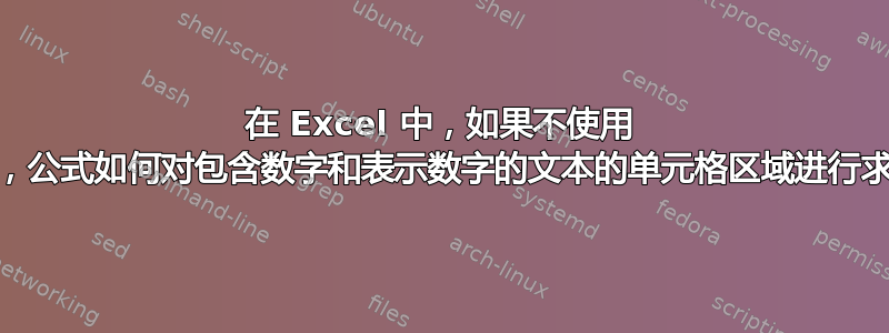 在 Excel 中，如果不使用 VBA，公式如何对包含数字和表示数字的文本的单元格区域进行求和？