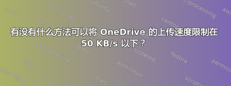 有没有什么方法可以将 OneDrive 的上传速度限制在 50 KB/s 以下？