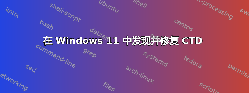 在 Windows 11 中发现并修复 CTD