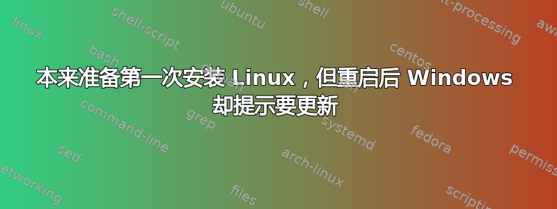 本来准备第一次安装 Linux，但重启后 Windows 却提示要更新