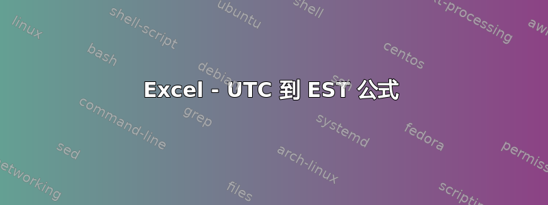 Excel - UTC 到 EST 公式