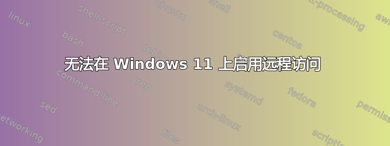 无法在 Windows 11 上启用远程访问